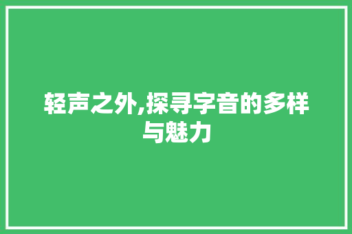 轻声之外,探寻字音的多样与魅力 第1张 轻声之外,探寻字音的多样与魅力 第1张