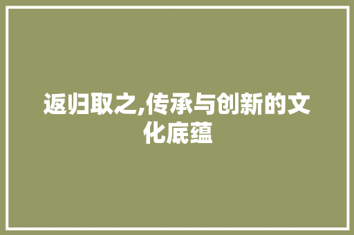 返归取之,传承与创新的文化底蕴  第1张