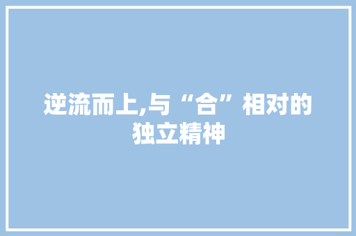 逆流而上,与“合”相对的独立精神