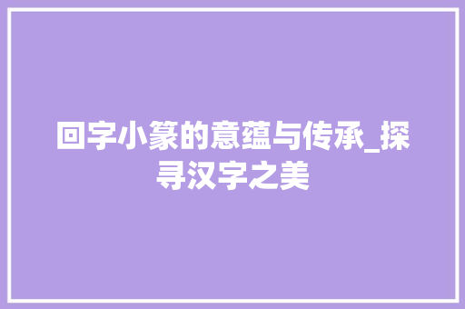 回字小篆的意蕴与传承_探寻汉字之美  第1张