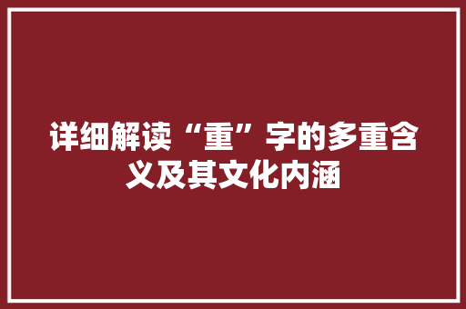 详细解读“重”字的多重含义及其文化内涵 第1张 详细解读“重”字的多重含义及其文化内涵 第1张