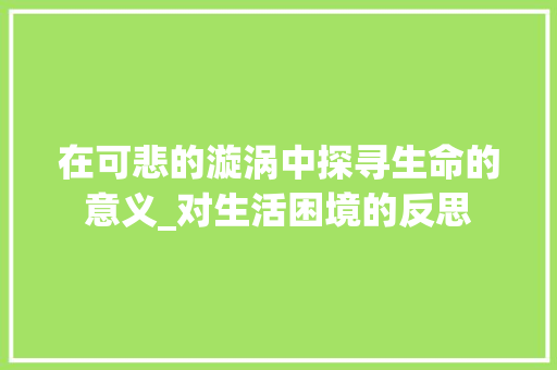 在可悲的漩涡中探寻生命的意义_对生活困境的反思