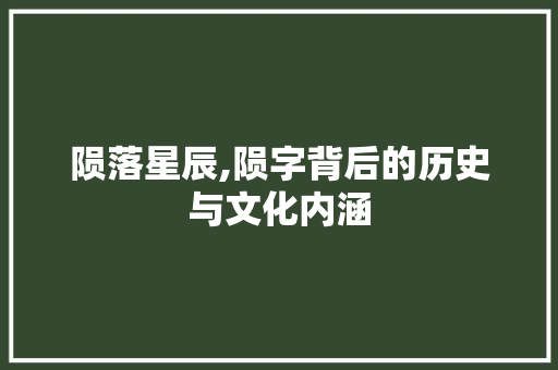 陨落星辰,陨字背后的历史与文化内涵