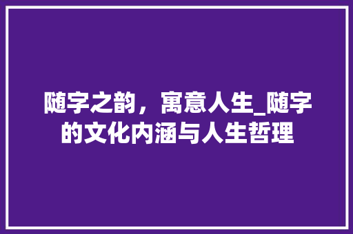 随字之韵,寓意人生_随字的文化内涵与人生哲理