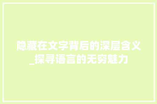 隐藏在文字背后的深层含义_探寻语言的无穷魅力