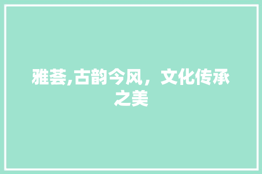 雅荟,古韵今风,文化传承之美
