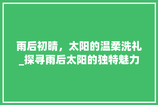 雨后初晴,太阳的温柔洗礼_探寻雨后太阳的独特魅力
