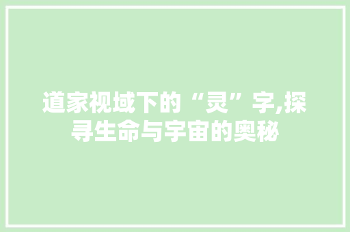 道家视域下的“灵”字,探寻生命与宇宙的奥秘