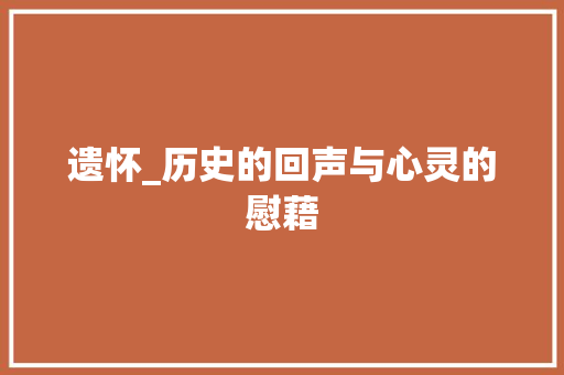 遗怀_历史的回声与心灵的慰藉  第1张