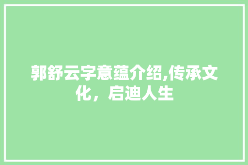 郭舒云字意蕴介绍,传承文化，启迪人生  第1张