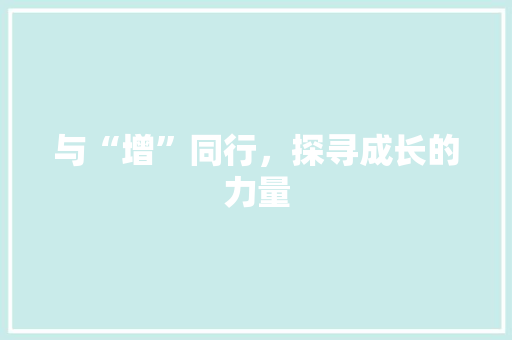 与“增”同行，探寻成长的力量