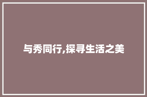 与秀同行,探寻生活之美