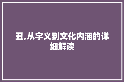 丑,从字义到文化内涵的详细解读
