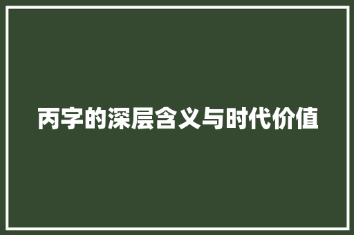 丙字的深层含义与时代价值