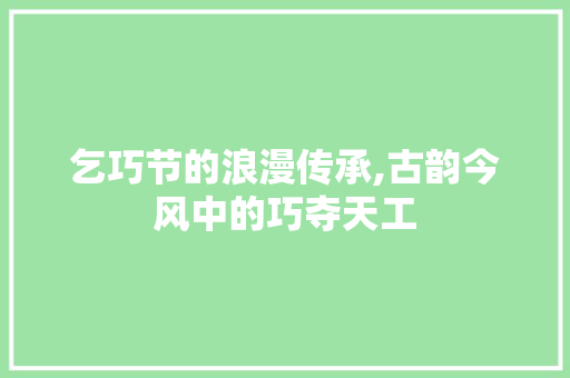 乞巧节的浪漫传承,古韵今风中的巧夺天工