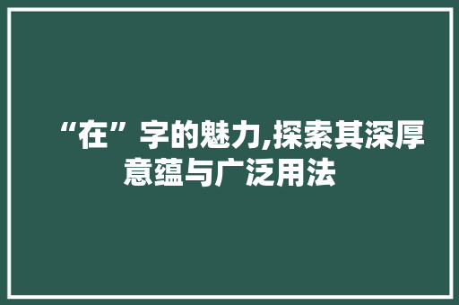 “在”字的魅力,探索其深厚意蕴与广泛用法