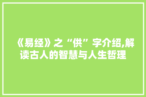 《易经》之“供”字介绍,解读古人的智慧与人生哲理