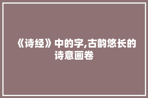 《诗经》中的字,古韵悠长的诗意画卷