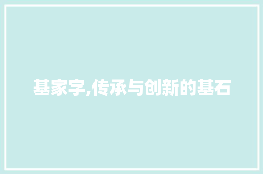 基家字,传承与创新的基石