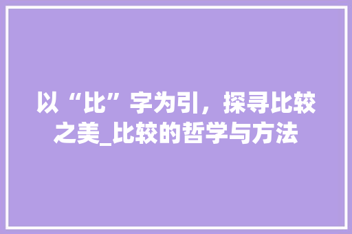 以“比”字为引，探寻比较之美_比较的哲学与方法