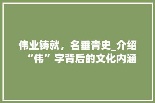 伟业铸就，名垂青史_介绍“伟”字背后的文化内涵  第1张