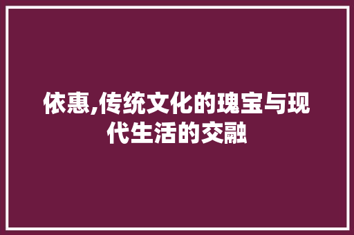依惠,传统文化的瑰宝与现代生活的交融
