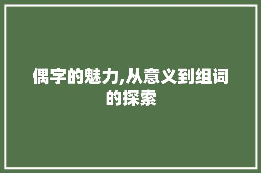 偶字的魅力,从意义到组词的探索