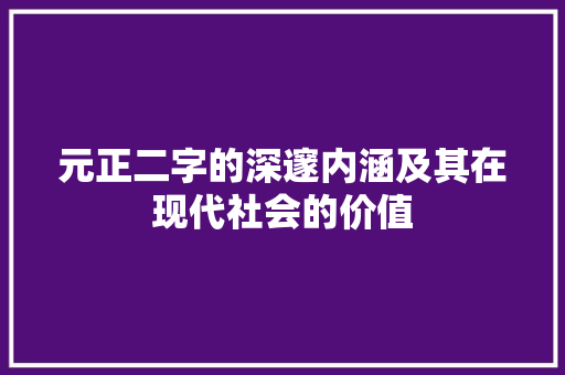 元正二字的深邃内涵及其在现代社会的价值
