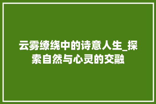 云雾缭绕中的诗意人生_探索自然与心灵的交融