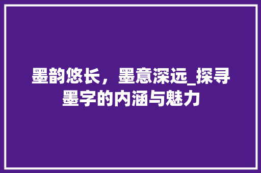 墨韵悠长，墨意深远_探寻墨字的内涵与魅力