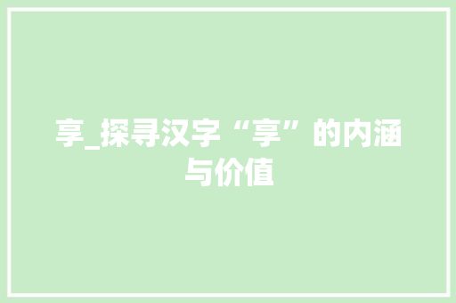 享_探寻汉字“享”的内涵与价值