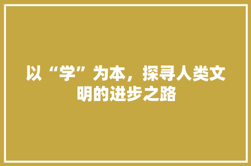 以“学”为本，探寻人类文明的进步之路