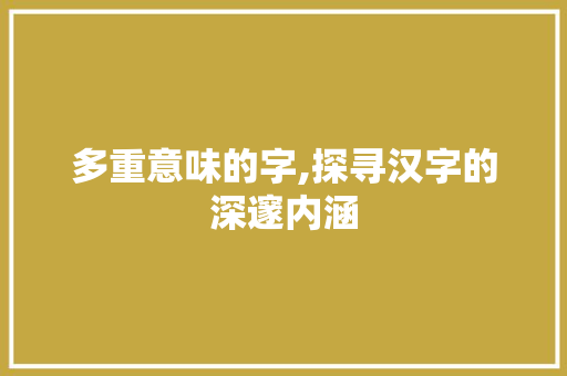 多重意味的字,探寻汉字的深邃内涵  第1张