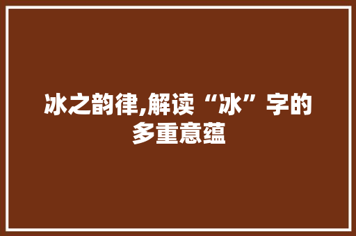 冰之韵律,解读“冰”字的多重意蕴