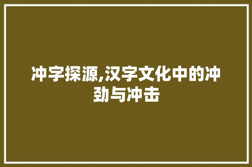 冲字探源,汉字文化中的冲劲与冲击