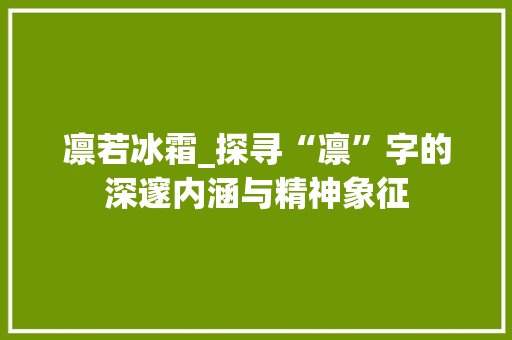 凛若冰霜_探寻“凛”字的深邃内涵与精神象征  第1张