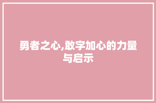 勇者之心,敢字加心的力量与启示