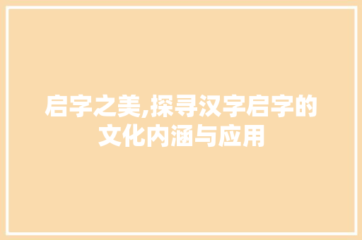 启字之美,探寻汉字启字的文化内涵与应用