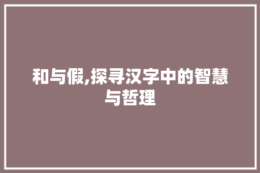 和与假,探寻汉字中的智慧与哲理