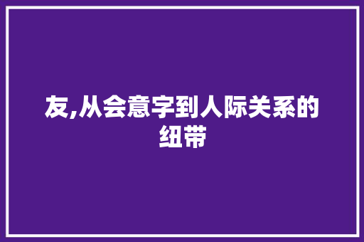 友,从会意字到人际关系的纽带