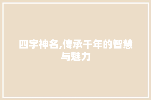 四字神名,传承千年的智慧与魅力