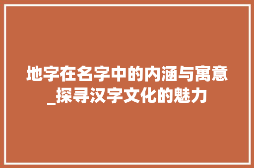 地字在名字中的内涵与寓意_探寻汉字文化的魅力