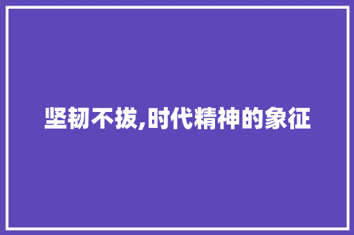 坚韧不拔,时代精神的象征