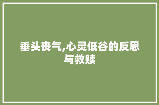 垂头丧气,心灵低谷的反思与救赎 第1张 垂头丧气,心灵低谷的反思与救赎 第1张