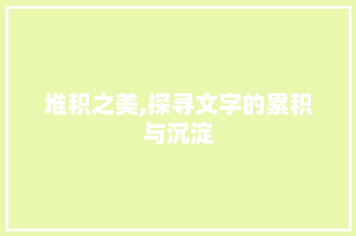堆积之美,探寻文字的累积与沉淀