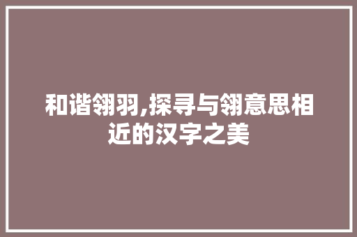 和谐翎羽,探寻与翎意思相近的汉字之美