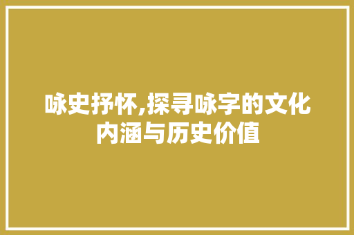 咏史抒怀,探寻咏字的文化内涵与历史价值