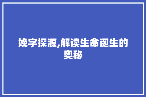 娩字探源,解读生命诞生的奥秘