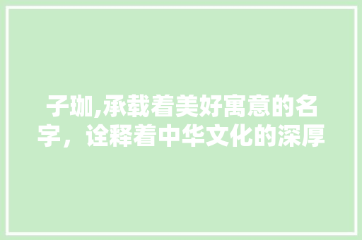 子珈,承载着美好寓意的名字，诠释着中华文化的深厚底蕴