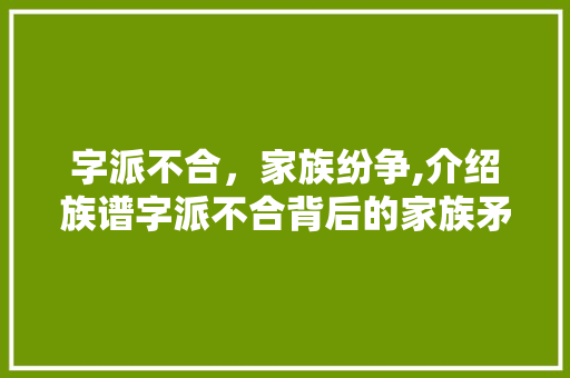 字派不合，家族纷争,介绍族谱字派不合背后的家族矛盾